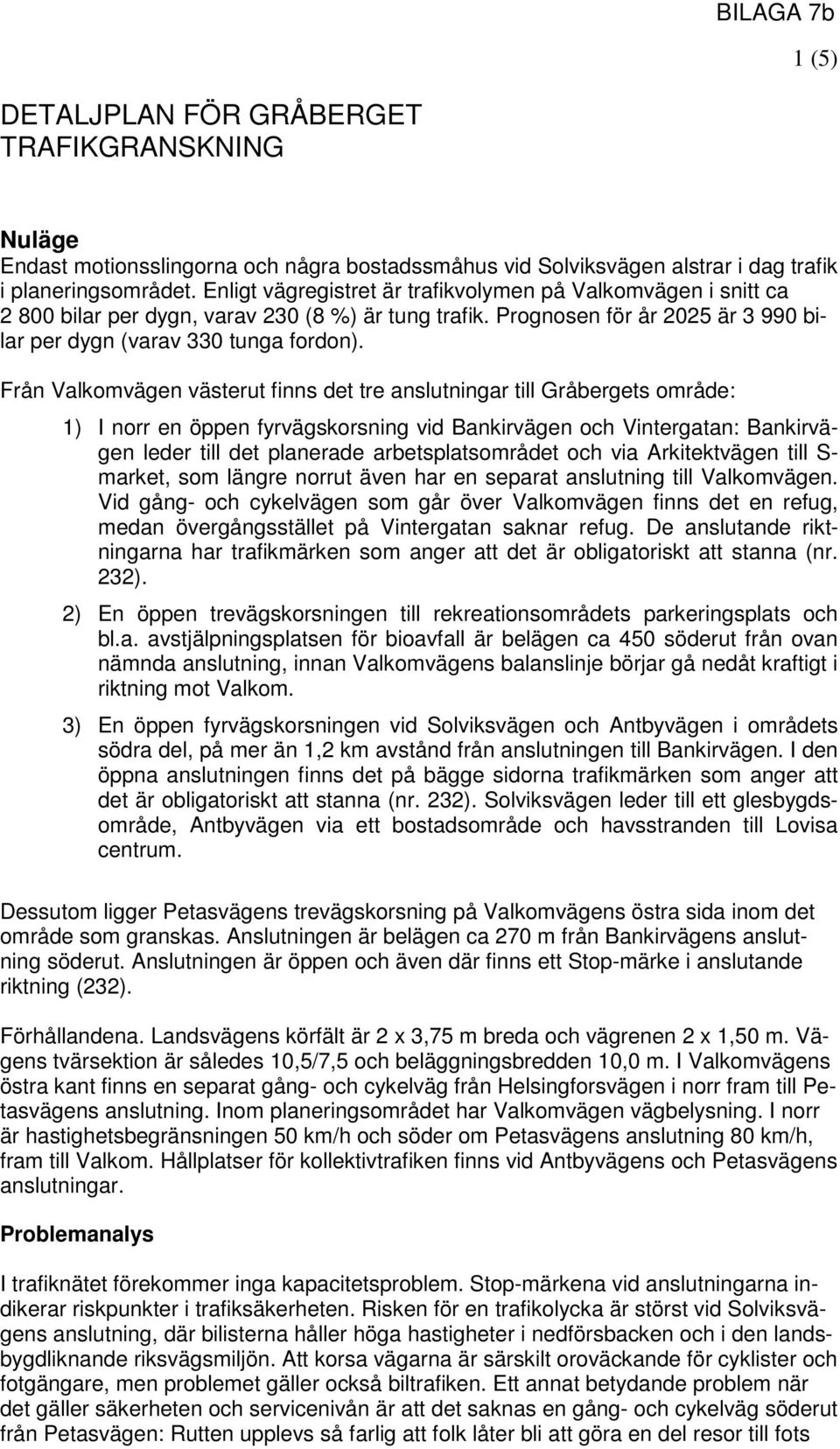 Från Valkomvägen västerut finns det tre anslutningar till Gråbergets område: 1) I norr en öppen fyrvägskorsning vid Bankirvägen och Vintergatan: Bankirvägen leder till det planerade