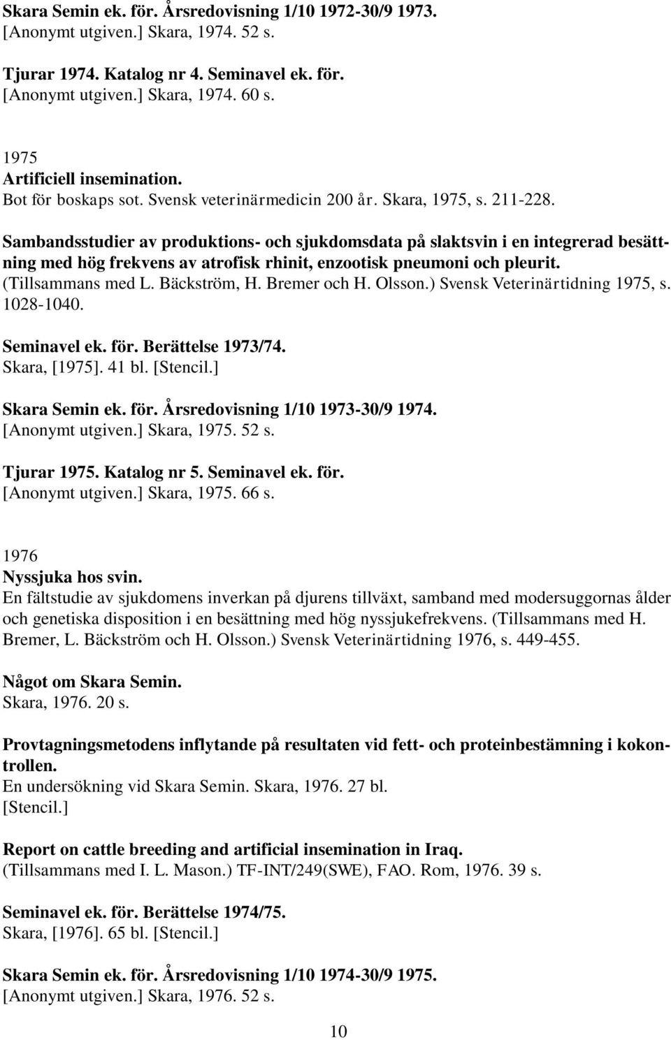Sambandsstudier av produktions- och sjukdomsdata på slaktsvin i en integrerad besättning med hög frekvens av atrofisk rhinit, enzootisk pneumoni och pleurit. (Tillsammans med L. Bäckström, H.