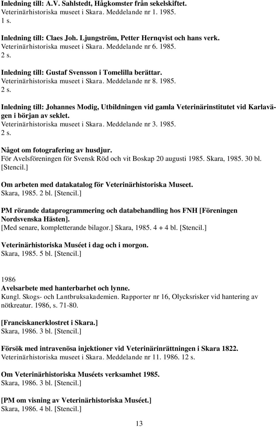 Veterinärhistoriska museet i Skara. Meddelande nr 3. 1985. 2 s. Något om fotografering av husdjur. För Avelsföreningen för Svensk Röd och vit Boskap 20 augusti 1985. Skara, 1985. 30 bl. [Stencil.