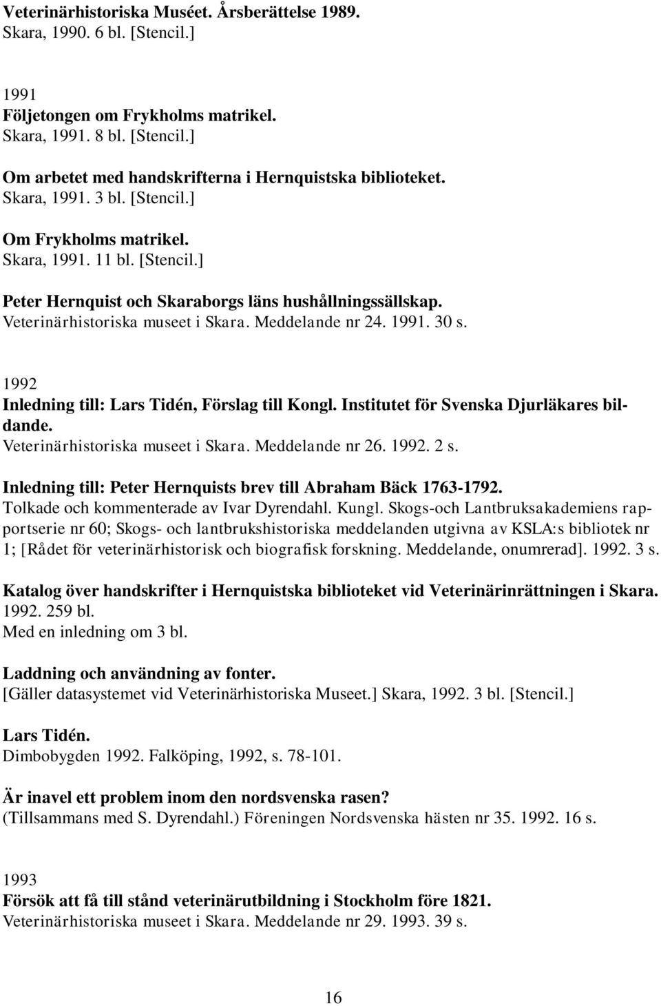 1991. 30 s. 1992 Inledning till: Lars Tidén, Förslag till Kongl. Institutet för Svenska Djurläkares bildande. Veterinärhistoriska museet i Skara. Meddelande nr 26. 1992. 2 s.