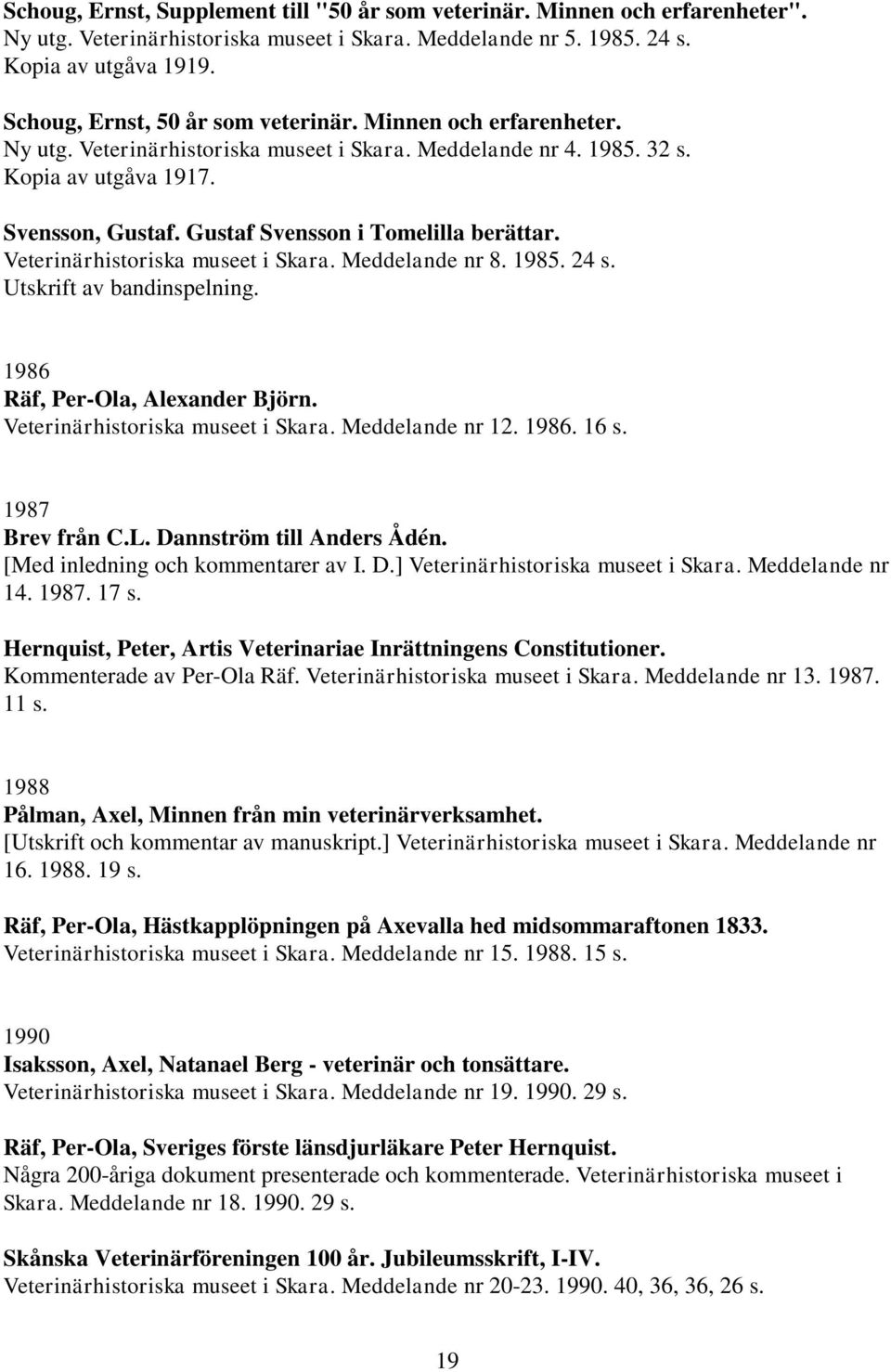 Gustaf Svensson i Tomelilla berättar. Veterinärhistoriska museet i Skara. Meddelande nr 8. 1985. 24 s. Utskrift av bandinspelning. 1986 Räf, Per-Ola, Alexander Björn.