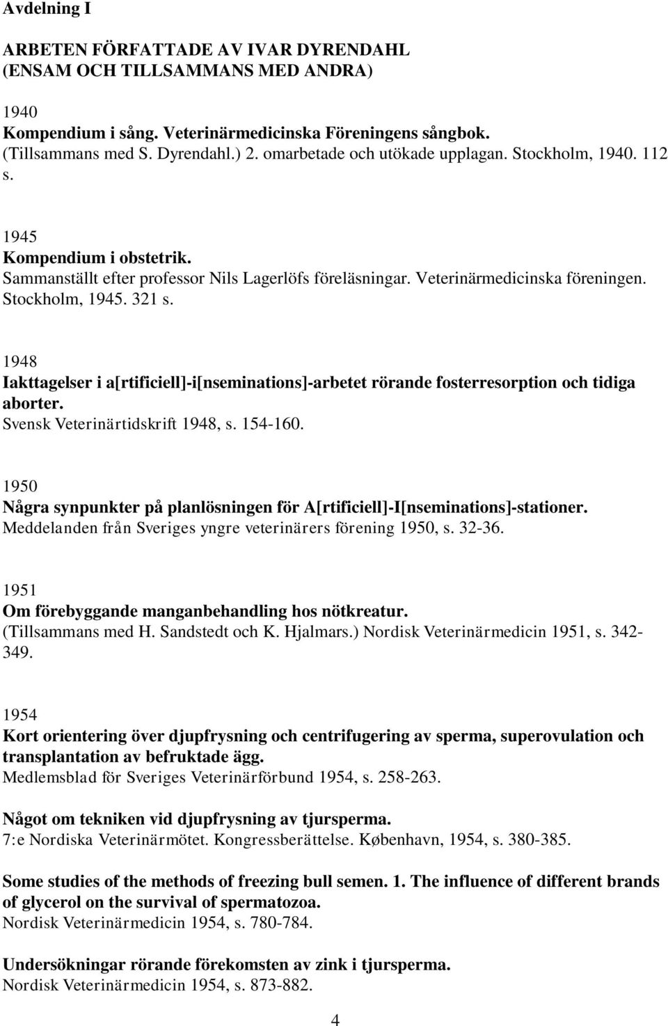 1948 Iakttagelser i a[rtificiell]-i[nseminations]-arbetet rörande fosterresorption och tidiga aborter. Svensk Veterinärtidskrift 1948, s. 154-160.