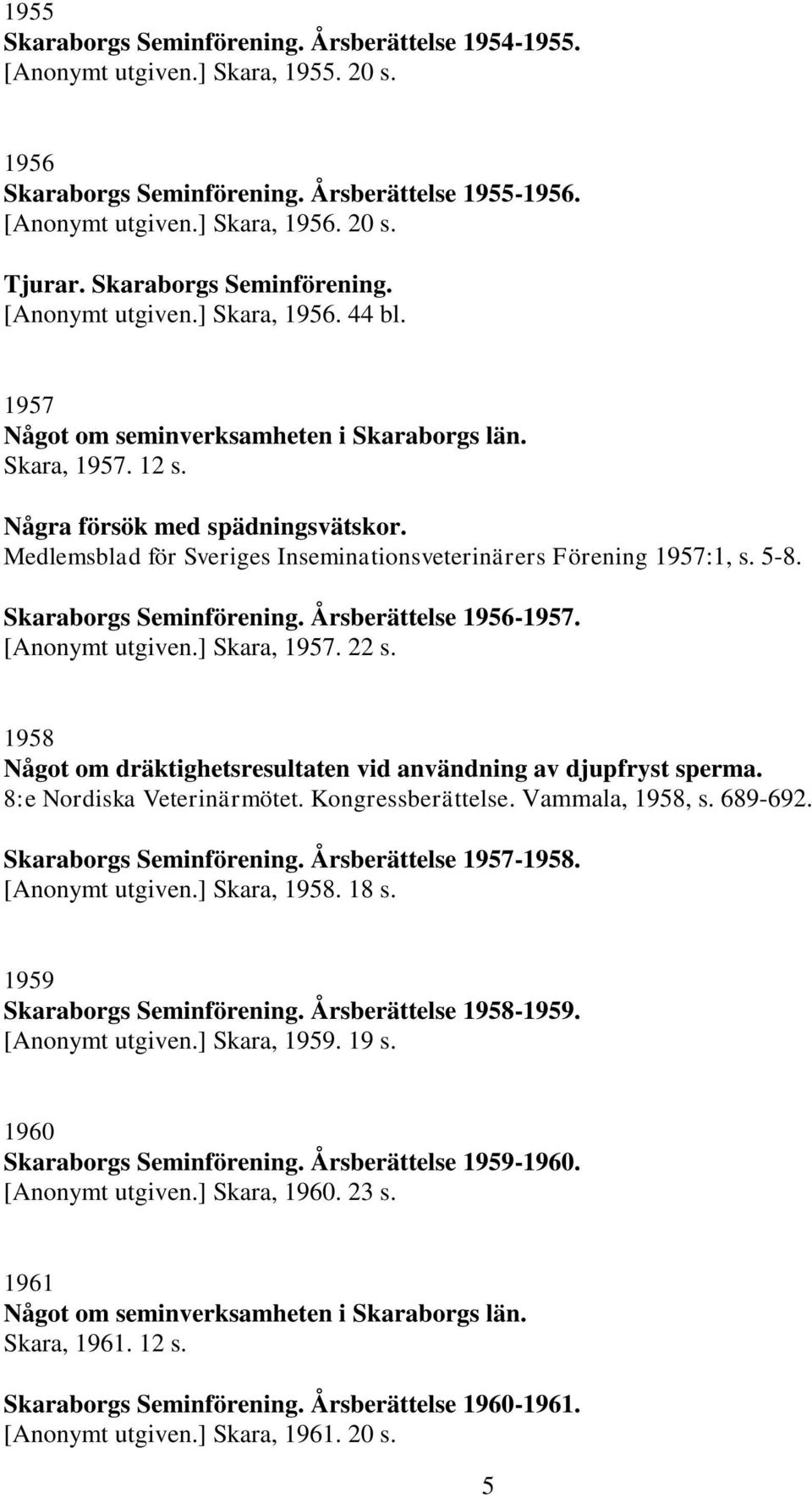 Medlemsblad för Sveriges Inseminationsveterinärers Förening 1957:1, s. 5-8. Skaraborgs Seminförening. Årsberättelse 1956-1957. [Anonymt utgiven.] Skara, 1957. 22 s.