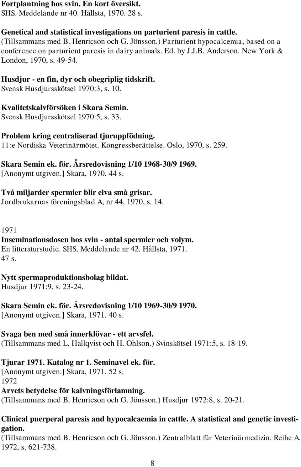 Husdjur - en fin, dyr och obegriplig tidskrift. Svensk Husdjursskötsel 1970:3, s. 10. Kvalitetskalvförsöken i Skara Semin. Svensk Husdjursskötsel 1970:5, s. 33.