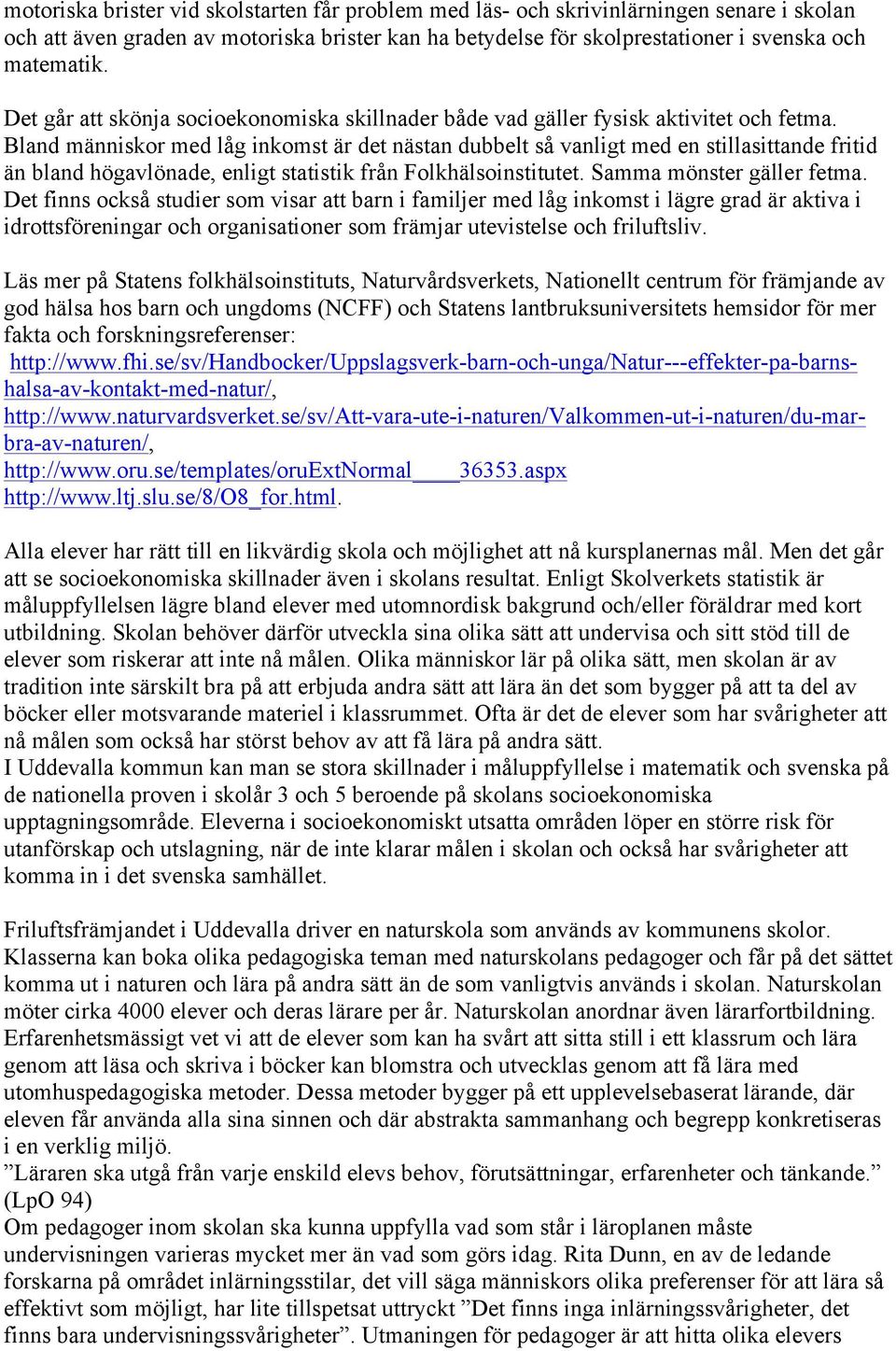 Bland människor med låg inkomst är det nästan dubbelt så vanligt med en stillasittande fritid än bland högavlönade, enligt statistik från Folkhälsoinstitutet. Samma mönster gäller fetma.