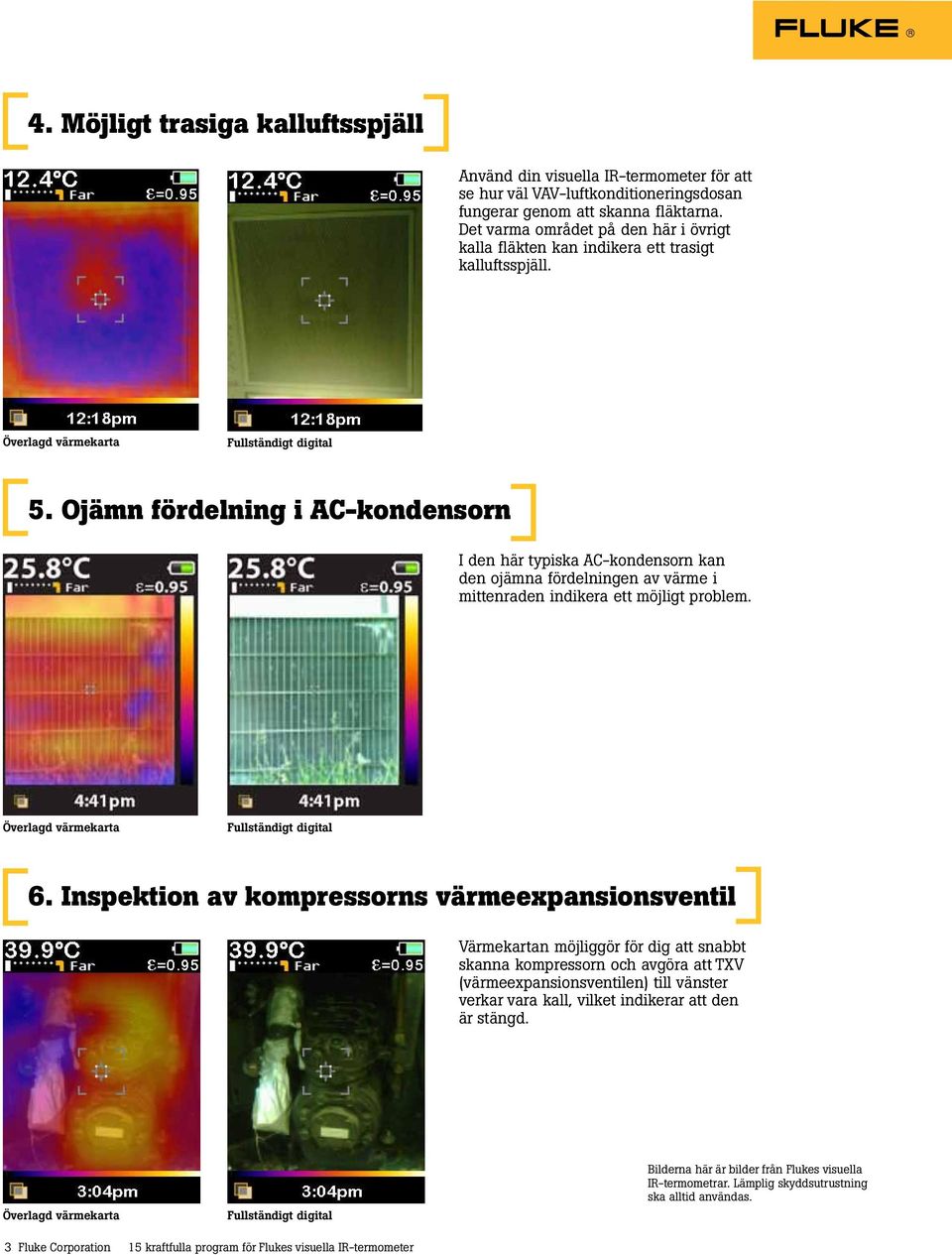 Ojämn fördelning i AC-kondensorn I den här typiska AC-kondensorn kan den ojämna fördelningen av värme i mittenraden indikera ett möjligt problem. 6.