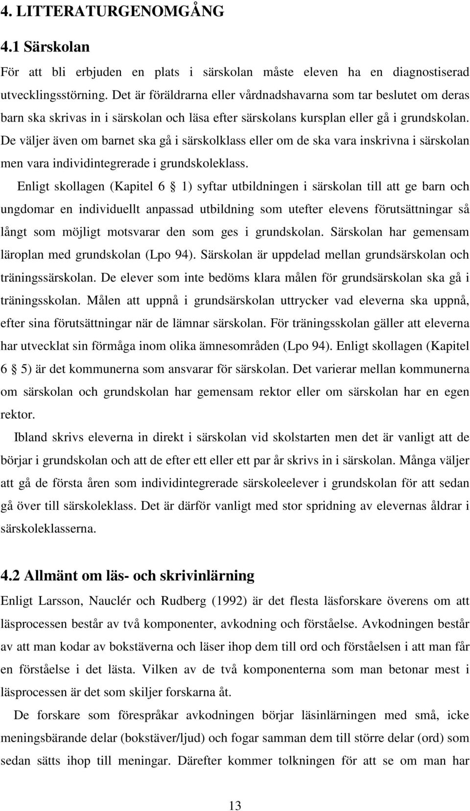 De väljer även om barnet ska gå i särskolklass eller om de ska vara inskrivna i särskolan men vara individintegrerade i grundskoleklass.