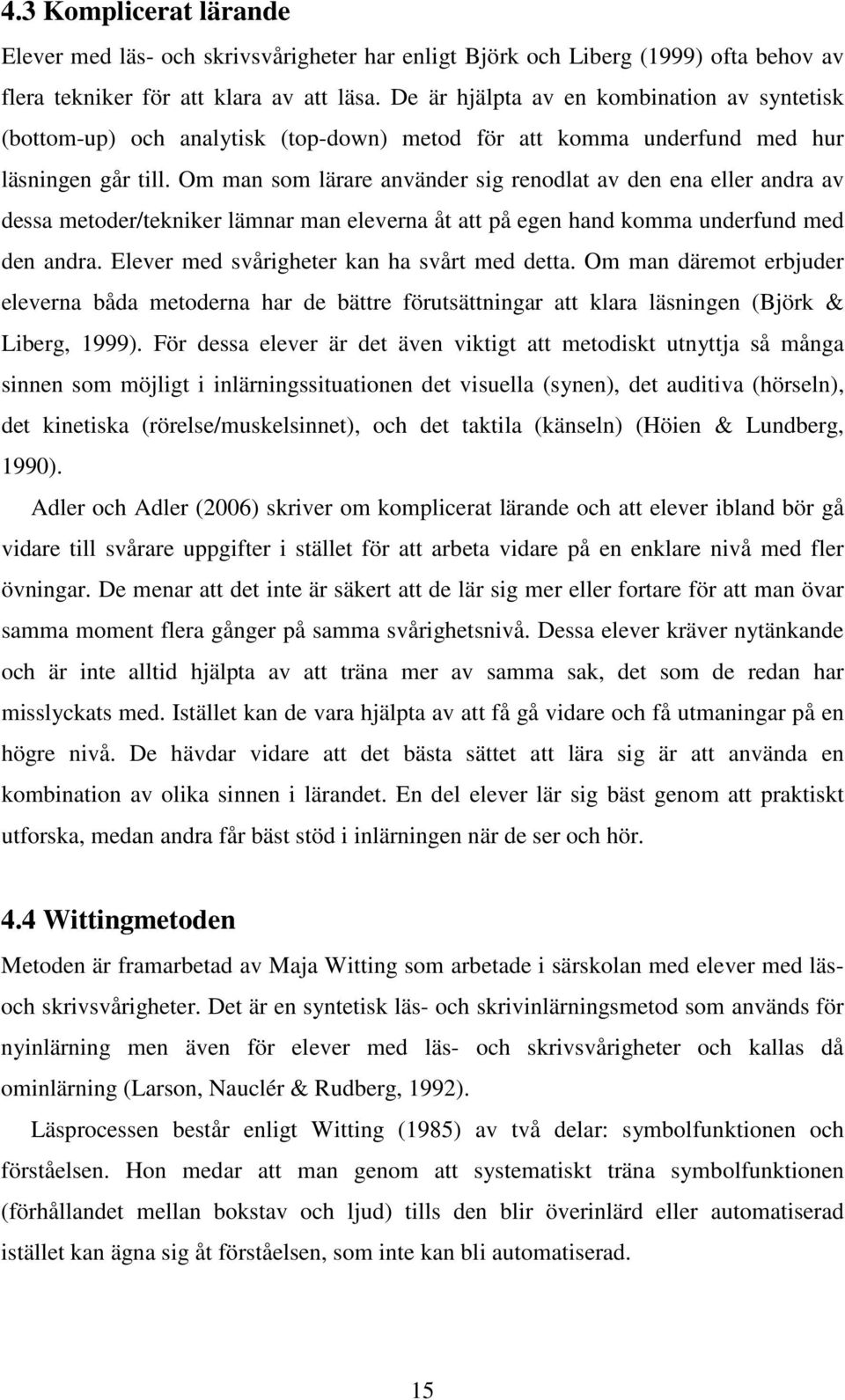 Om man som lärare använder sig renodlat av den ena eller andra av dessa metoder/tekniker lämnar man eleverna åt att på egen hand komma underfund med den andra.