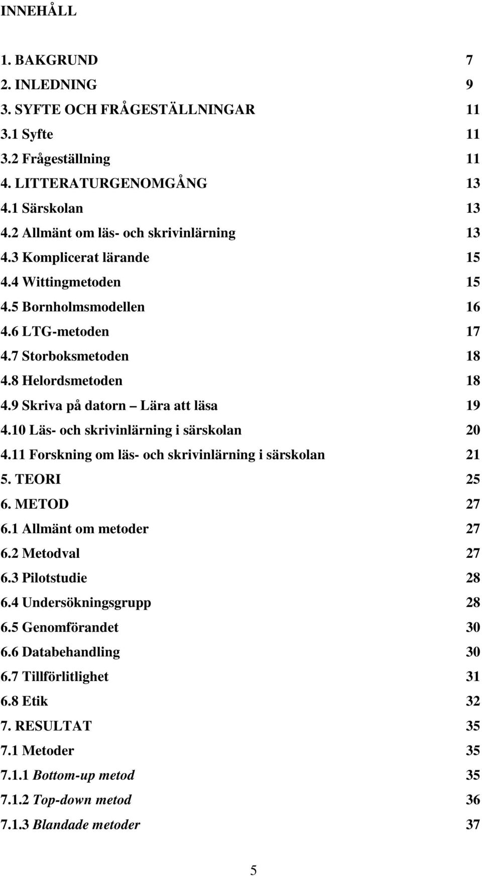 9 Skriva på datorn Lära att läsa 19 4.10 Läs- och skrivinlärning i särskolan 20 4.11 Forskning om läs- och skrivinlärning i särskolan 21 5. TEORI 25 6. METOD 27 6.1 Allmänt om metoder 27 6.