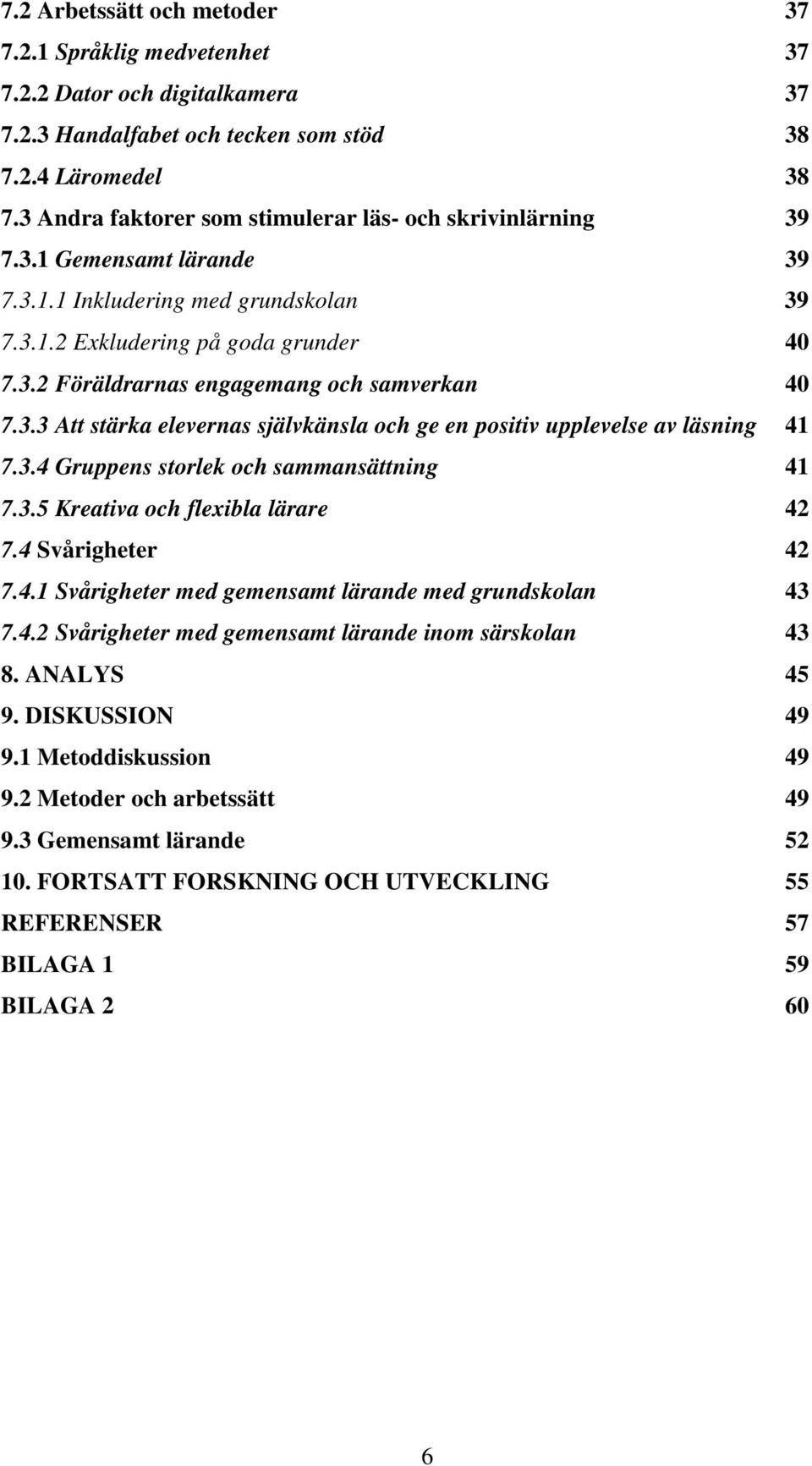 3.3 Att stärka elevernas självkänsla och ge en positiv upplevelse av läsning 41 7.3.4 Gruppens storlek och sammansättning 41 7.3.5 Kreativa och flexibla lärare 42 7.4 Svårigheter 42 7.4.1 Svårigheter med gemensamt lärande med grundskolan 43 7.