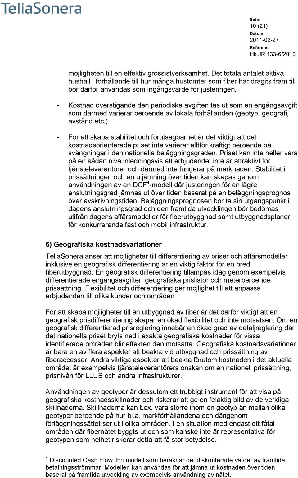 - Kostnad överstigande den periodiska avgiften tas ut som en engångsavgift som därmed varierar beroende av lokala förhållanden (geotyp, geografi, avstånd etc.