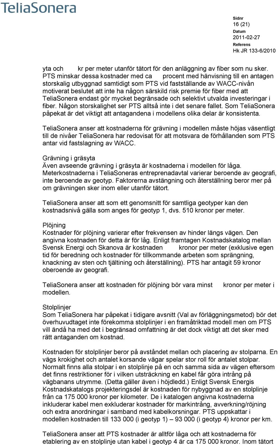 premie för fiber med att TeliaSonera endast gör mycket begränsade och selektivt utvalda investeringar i fiber. Någon storskalighet ser PTS alltså inte i det senare fallet.