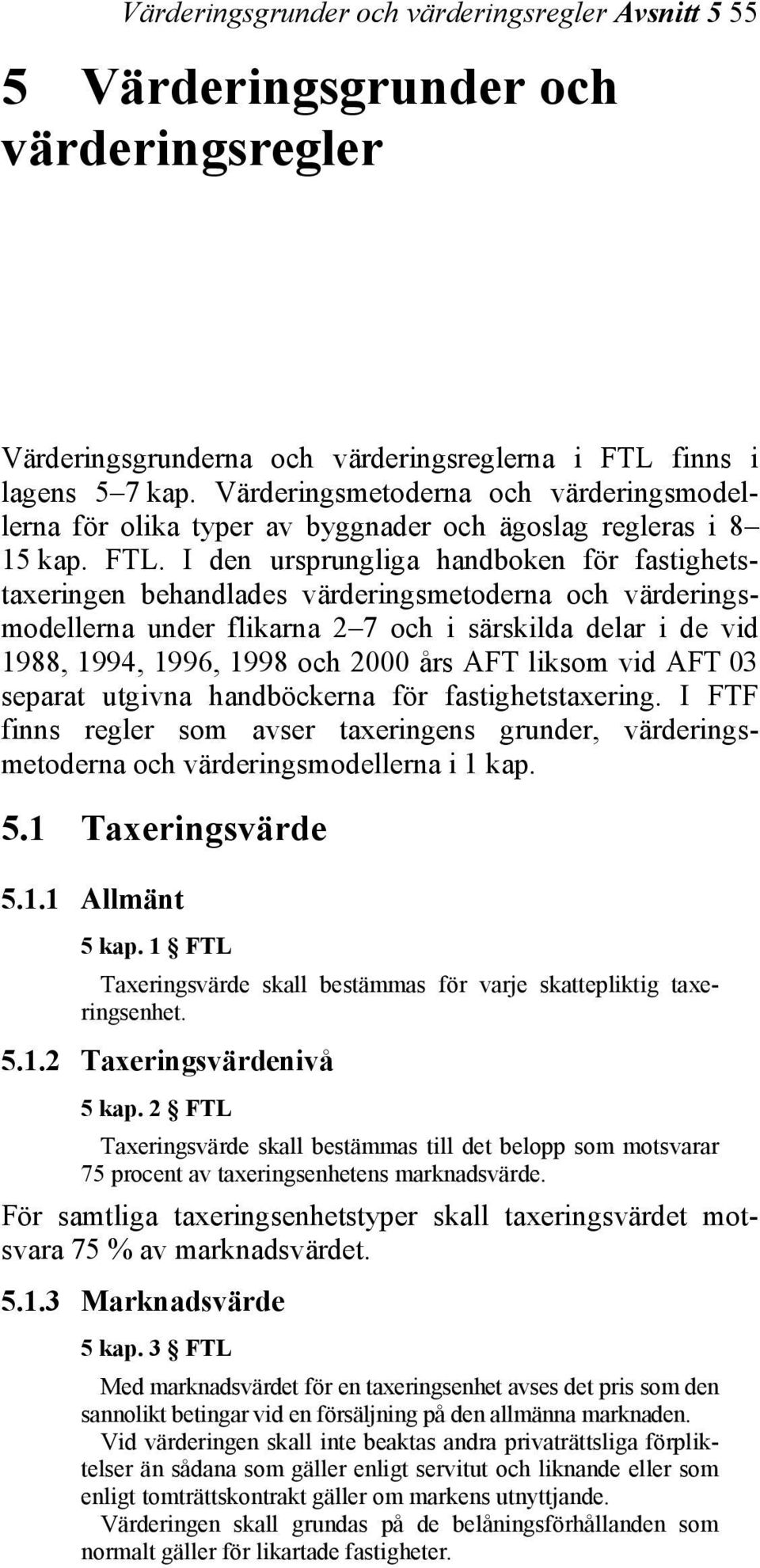 I den ursprungliga handboken för fastighetstaxeringen behandlades värderingsmetoderna och värderingsmodellerna under flikarna 2 7 och i särskilda delar i de vid 1988, 1994, 1996, 1998 och 2000 års