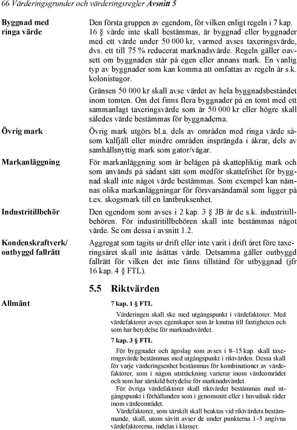 Regeln gäller oavsett om byggnaden står på egen eller annans mark. En vanlig typ av byggnader som kan komma att omfattas av regeln är s.k. kolonistugor.