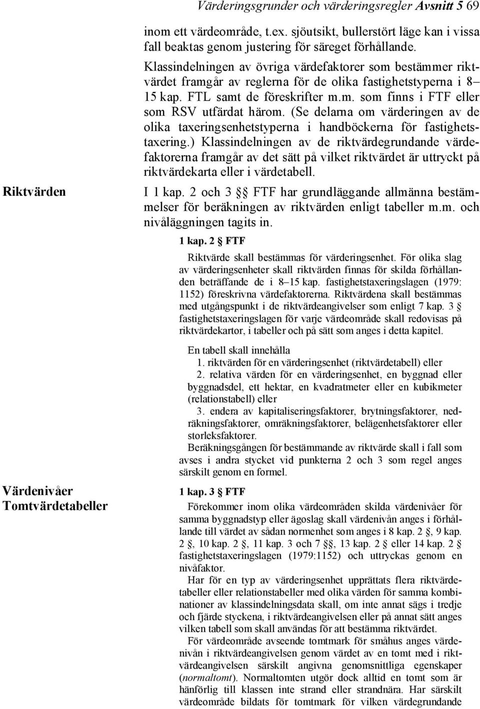 Klassindelningen av övriga värdefaktorer som bestämmer riktvärdet framgår av reglerna för de olika fastighetstyperna i 8 15 kap. FTL samt de föreskrifter m.m. som finns i FTF eller som RSV utfärdat härom.