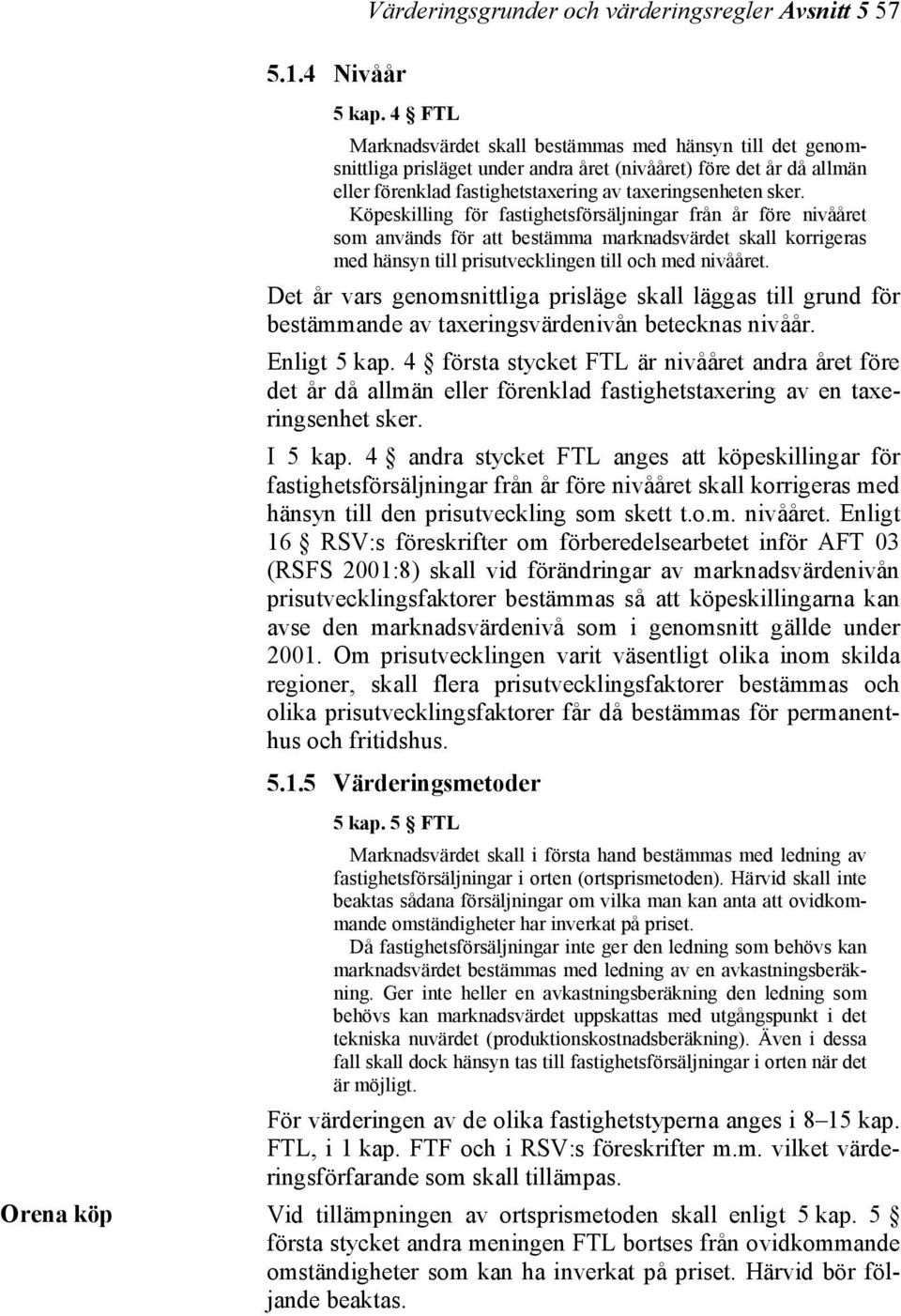 Köpeskilling för fastighetsförsäljningar från år före nivååret som används för att bestämma marknadsvärdet skall korrigeras med hänsyn till prisutvecklingen till och med nivååret.