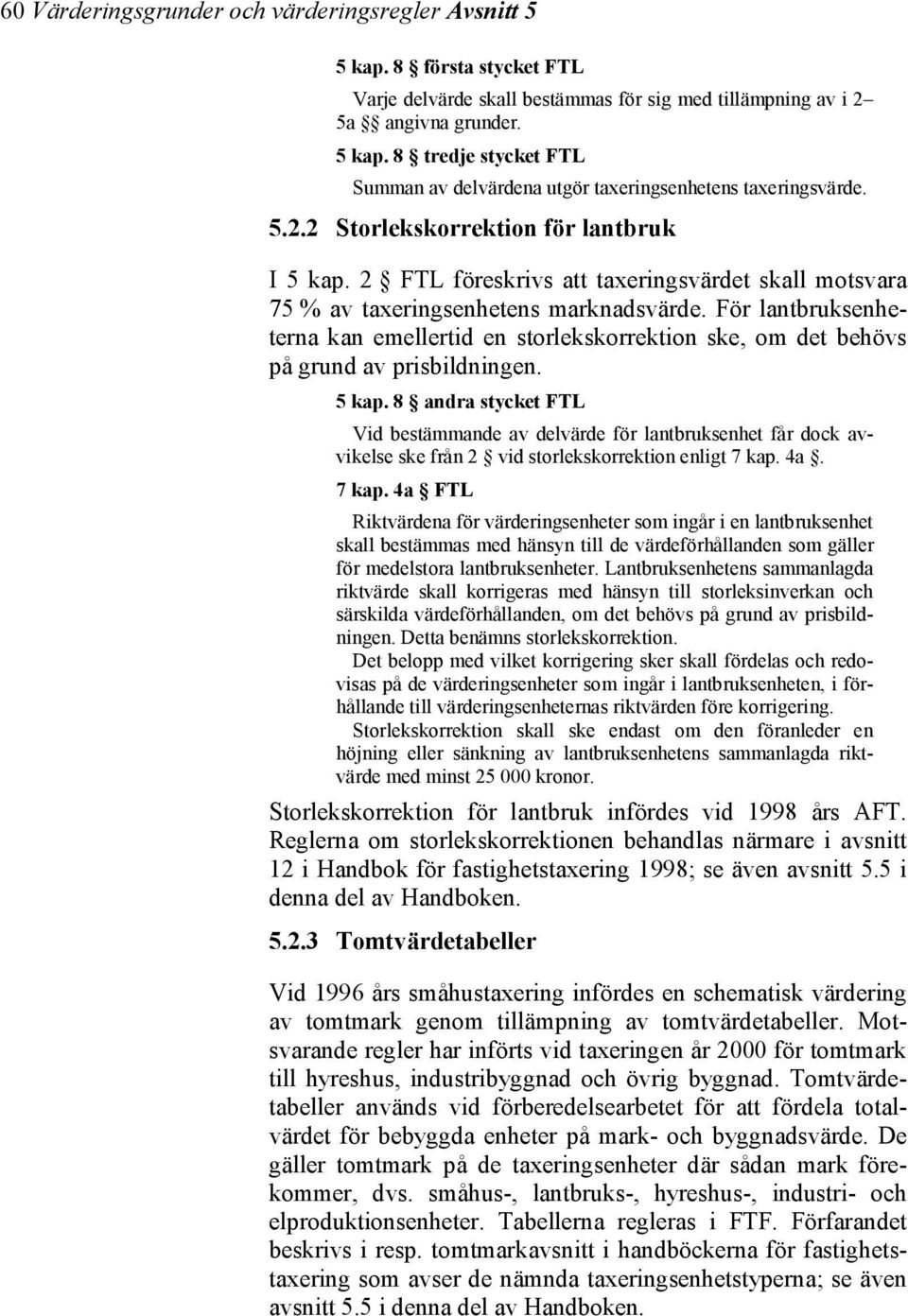 För lantbruksenheterna kan emellertid en storlekskorrektion ske, om det behövs på grund av prisbildningen. 5 kap.