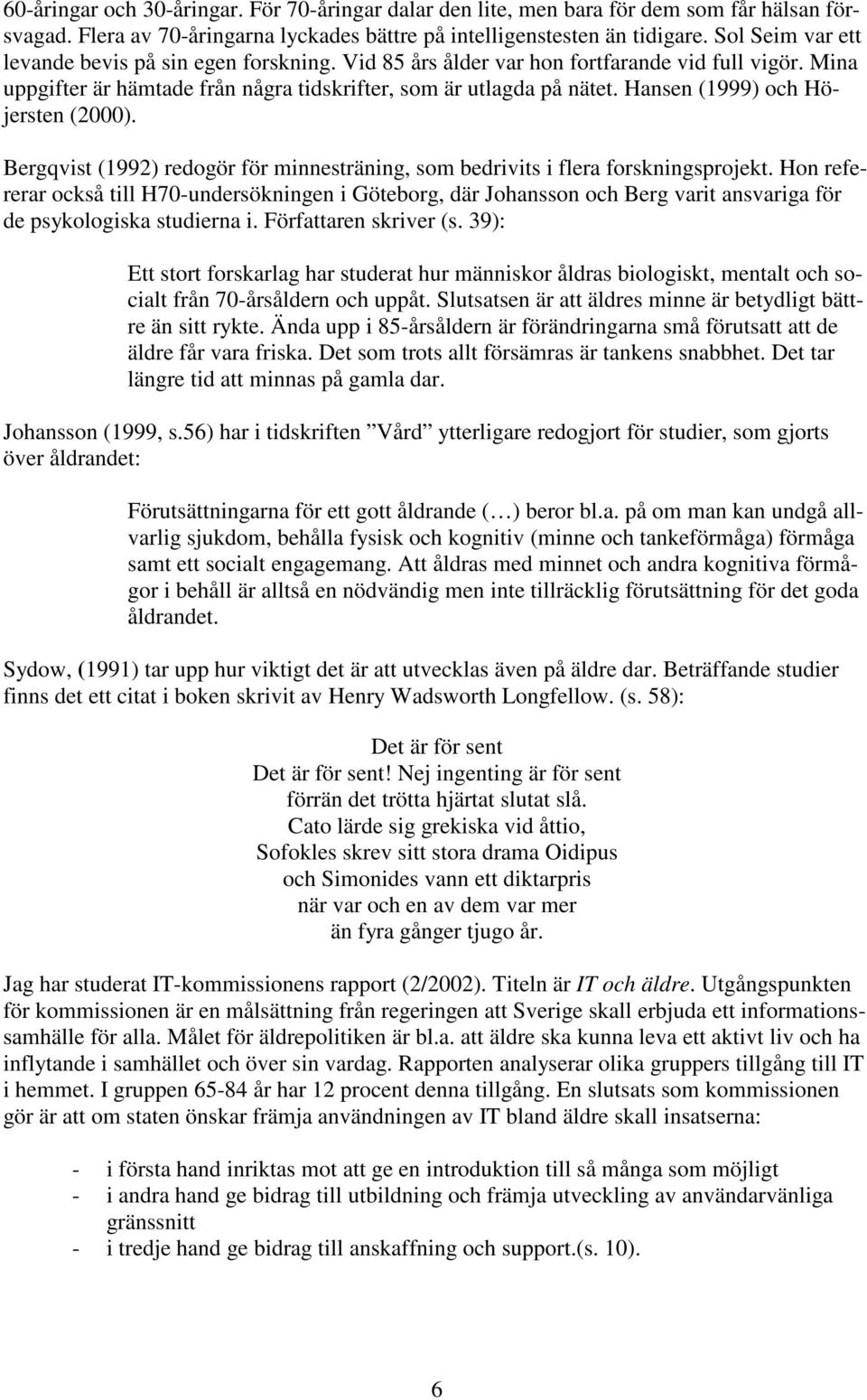 Hansen (1999) och Höjersten (2000). Bergqvist (1992) redogör för minnesträning, som bedrivits i flera forskningsprojekt.