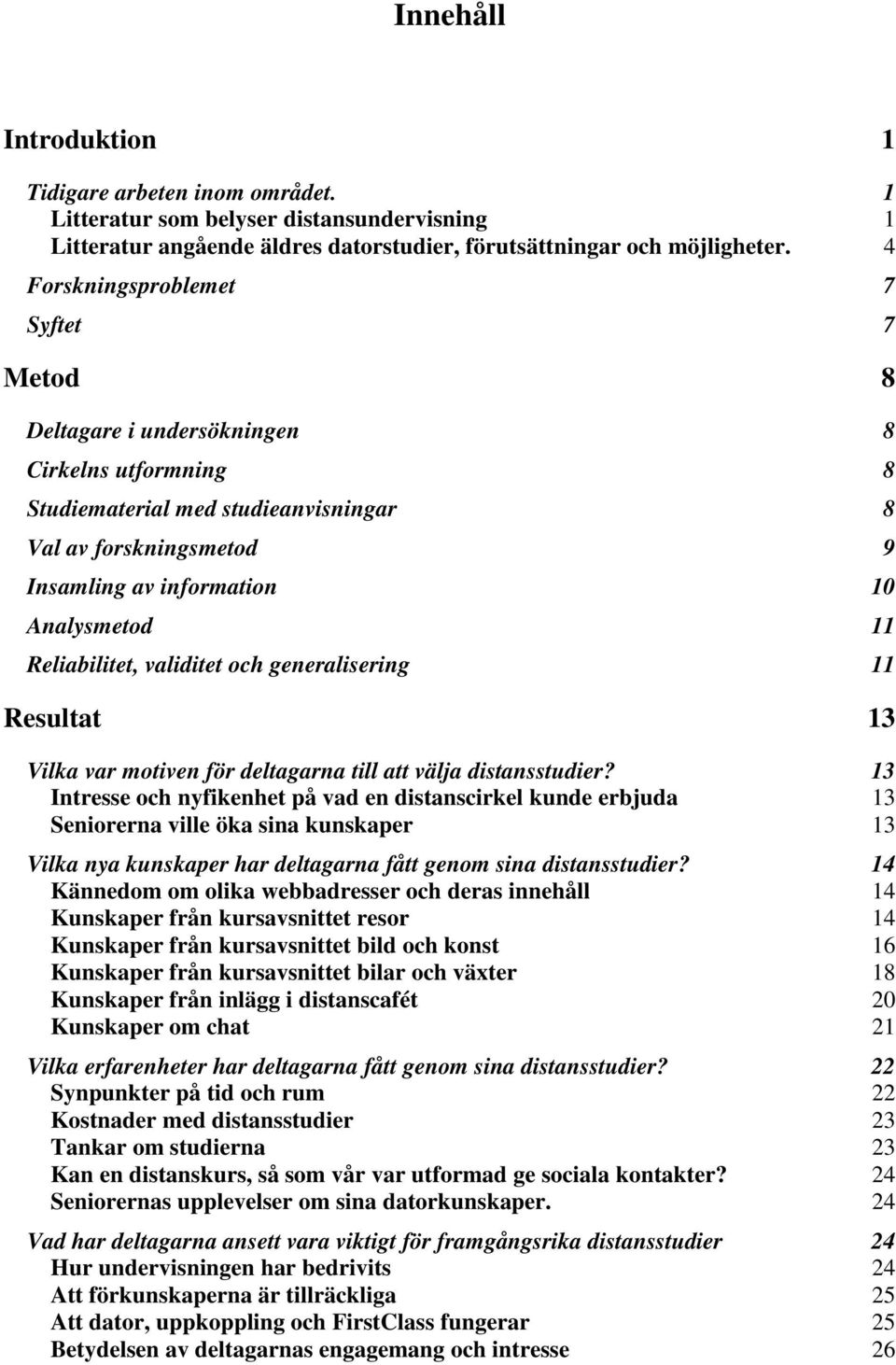 Reliabilitet, validitet och generalisering 11 Resultat 13 Vilka var motiven för deltagarna till att välja distansstudier?