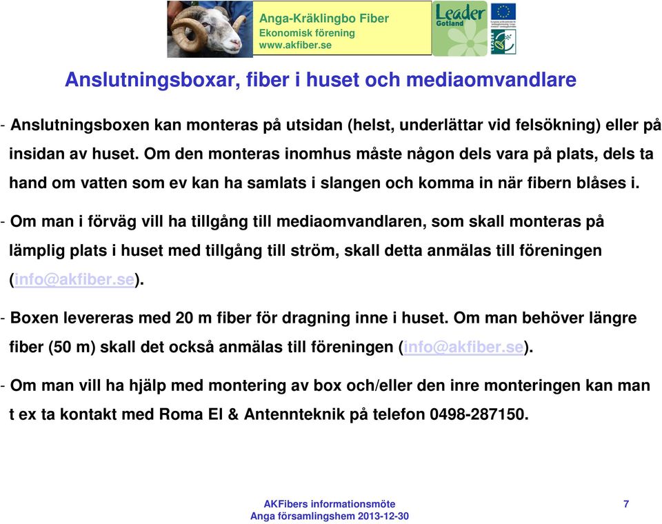 - Om man i förväg vill ha tillgång till mediaomvandlaren, som skall monteras på lämplig plats i huset med tillgång till ström, skall detta anmälas till föreningen (info@akfiber.se).