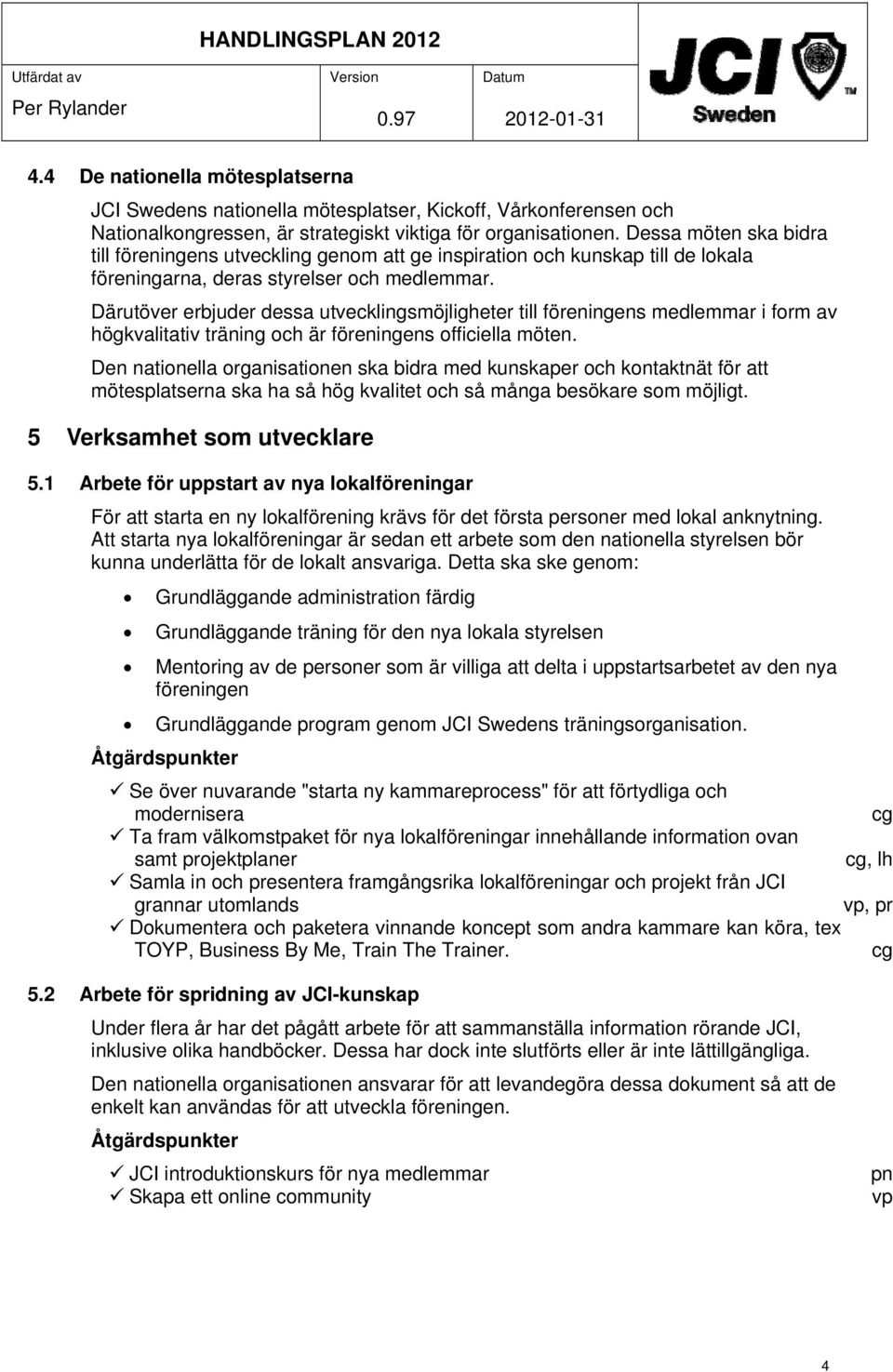 Därutöver erbjuder dessa utvecklingsmöjligheter till föreningens medlemmar i form av högkvalitativ träning och är föreningens officiella möten.