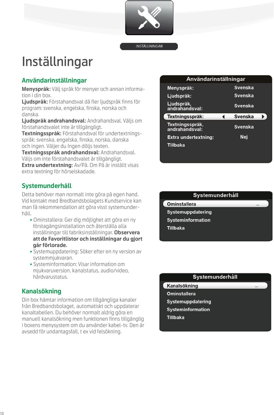 Textningsspråk: Förstahandsval för undertextningsspråk: svenska, engelska, finska, norska, danska och ingen. Väljer du Ingen döljs texten. Textningsspråk andrahandsval: Andrahandsval.