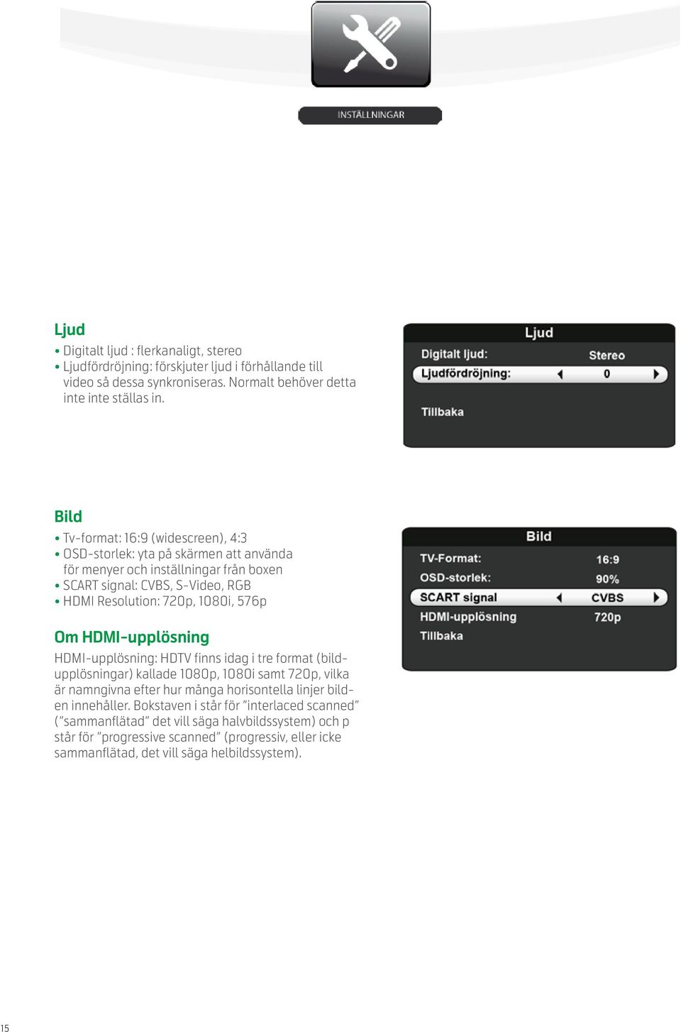 576p Om HDMI-upplösning HDMI-upplösning: HDTV finns idag i tre format (bildupplösningar) kallade 1080p, 1080i samt 720p, vilka är namngivna efter hur många horisontella linjer bilden