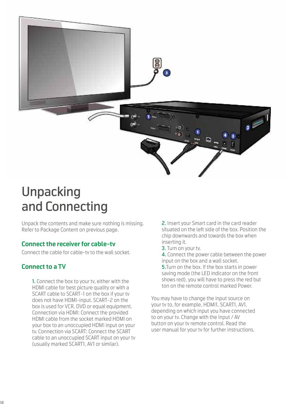 Connect the box to your tv, either with the HDMI cable for best picture quality or with a SCART cable to SCART-1 on the box if your tv does not have HDMI-input.