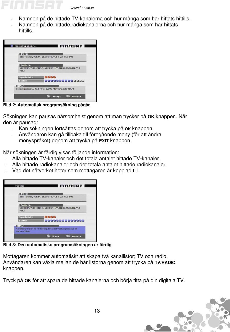 - Användaren kan gå tillbaka till föregående meny (för att ändra menyspråket) genom att trycka på EXIT knappen.