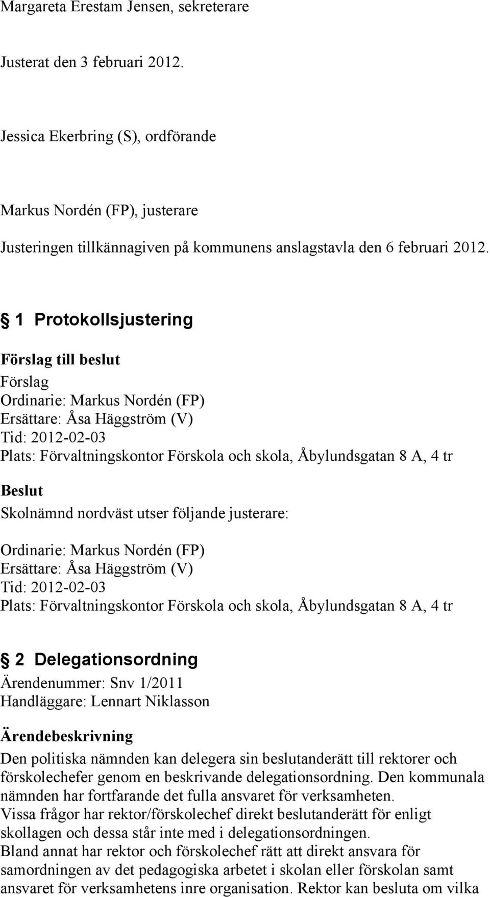 1 Protokollsjustering Förslag Ordinarie: Markus Nordén (FP) Ersättare: Åsa Häggström (V) Tid: 2012-02-03 Plats: Förvaltningskontor Förskola och skola, Åbylundsgatan 8 A, 4 tr Skolnämnd nordväst utser