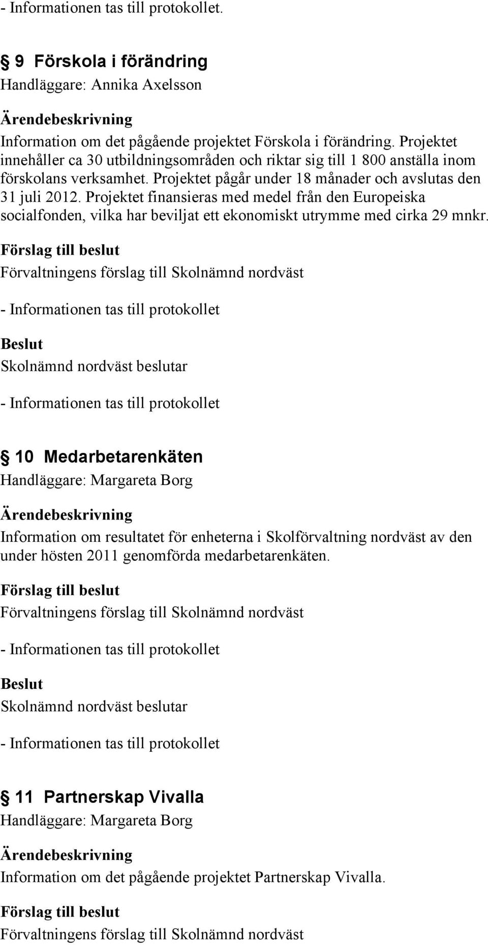 Projektet pågår under 18 månader och avslutas den 31 juli 2012.