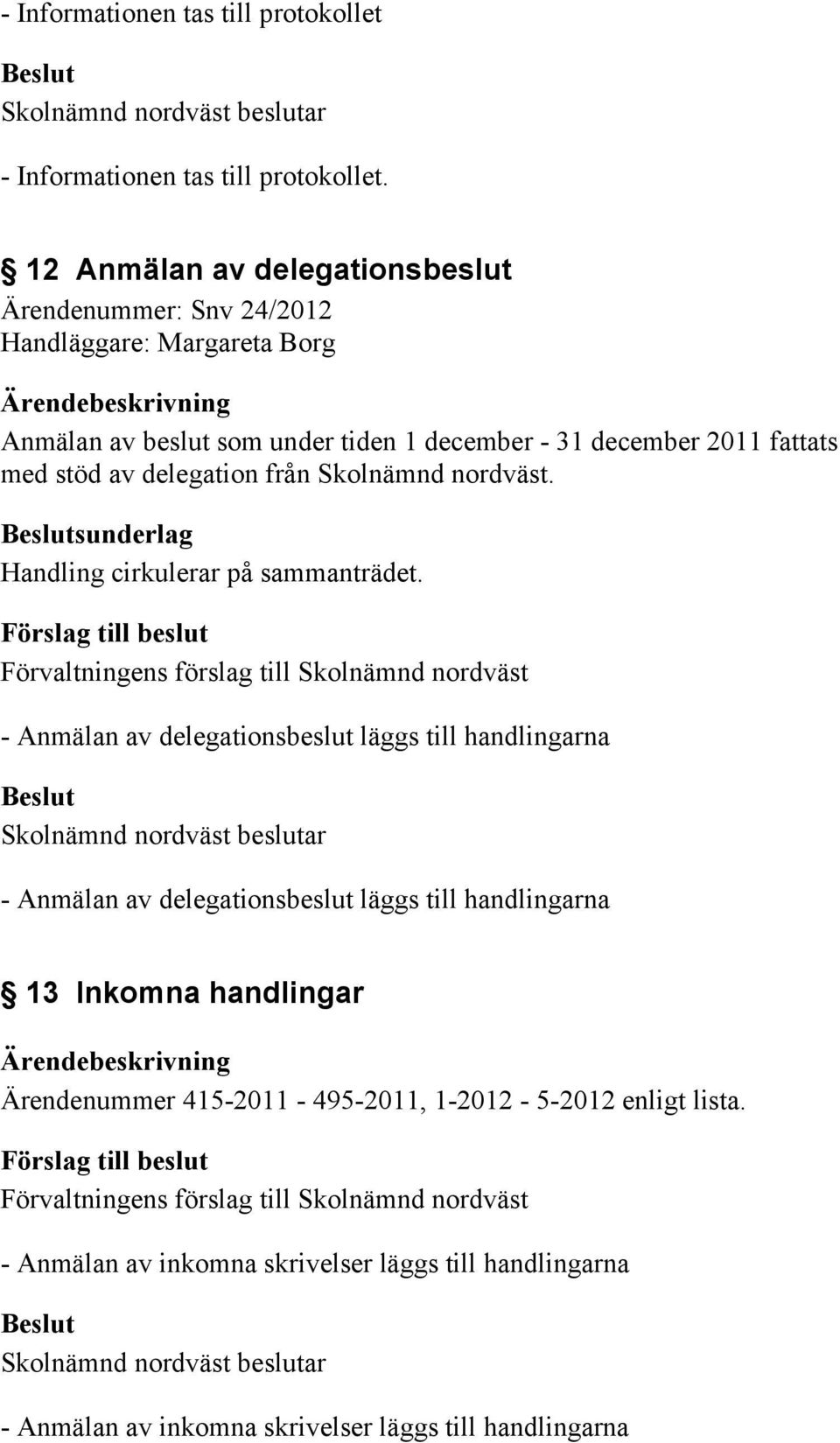 - Anmälan av delegationsbeslut läggs till handlingarna - Anmälan av delegationsbeslut läggs till handlingarna 13 Inkomna handlingar