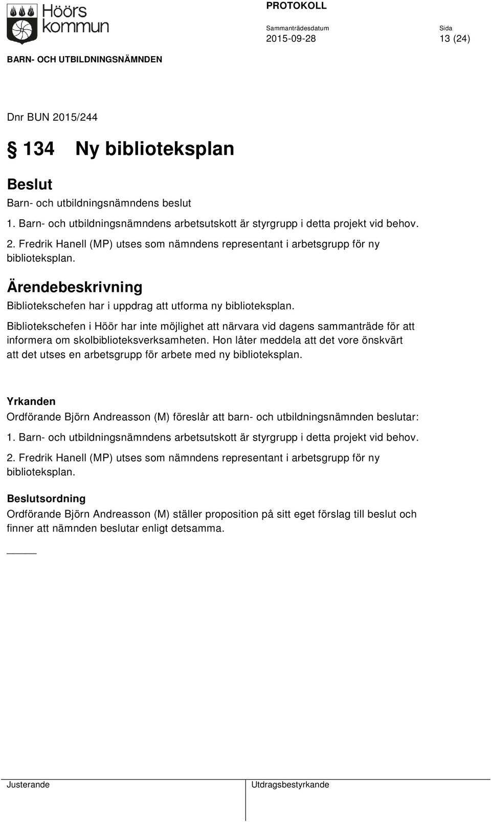 Hon låter meddela att det vore önskvärt att det utses en arbetsgrupp för arbete med ny biblioteksplan. Yrkanden Ordförande Björn Andreasson (M) föreslår att barn- och utbildningsnämnden beslutar: 1.