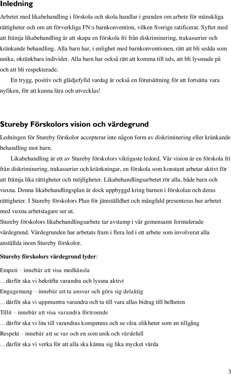 Alla barn har, i enlighet med barnkonventionen, rätt att bli sedda som unika, okränkbara individer. Alla barn har också rätt att komma till tals, att bli lyssnade på och att bli respekterade.