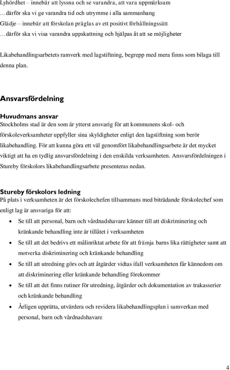 Ansvarsfördelning Huvudmans ansvar Stockholms stad är den som är ytterst ansvarig för att kommunens skol- och förskoleverksamheter uppfyller sina skyldigheter enligt den lagstiftning som berör