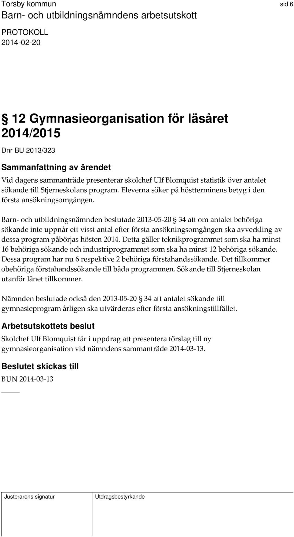 Barn och utbildningsnämnden beslutade 2013 05 20 34 att om antalet behöriga sökande inte uppnår ett visst antal efter första ansökningsomgången ska avveckling av dessa program påbörjas hösten 2014.