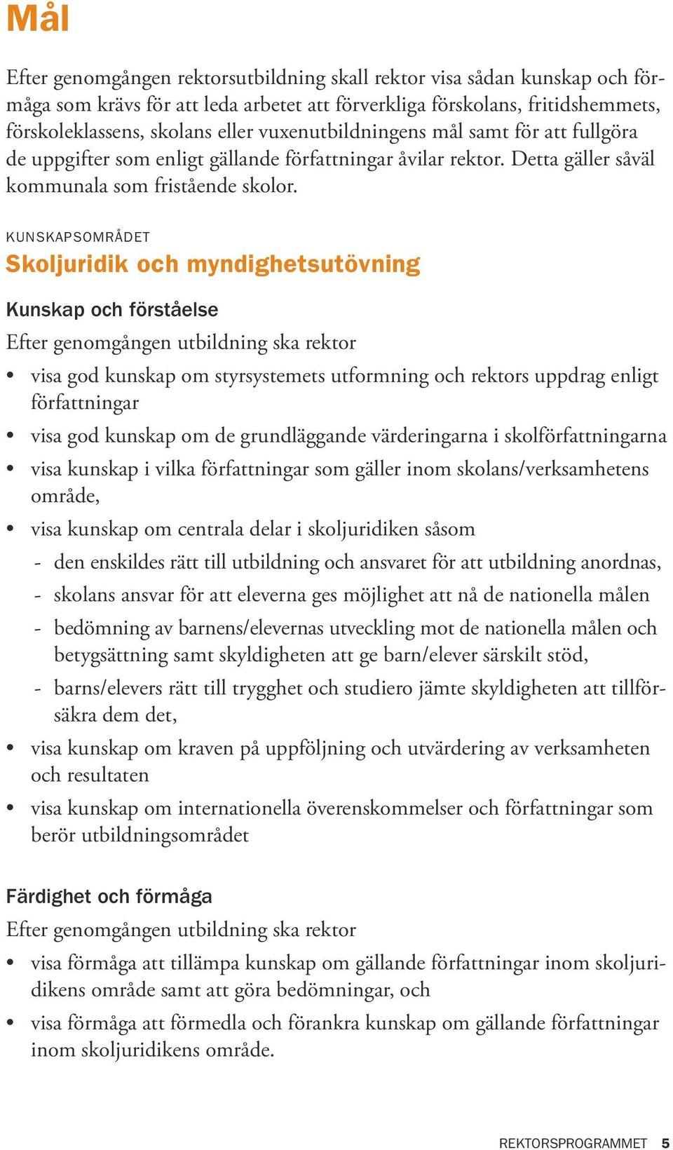 KUNSKAPSOMRÅDET Skoljuridik och myndighetsutövning Kunskap och förståelse Efter genomgången utbildning ska rektor visa god kunskap om styrsystemets utformning och rektors uppdrag enligt författningar