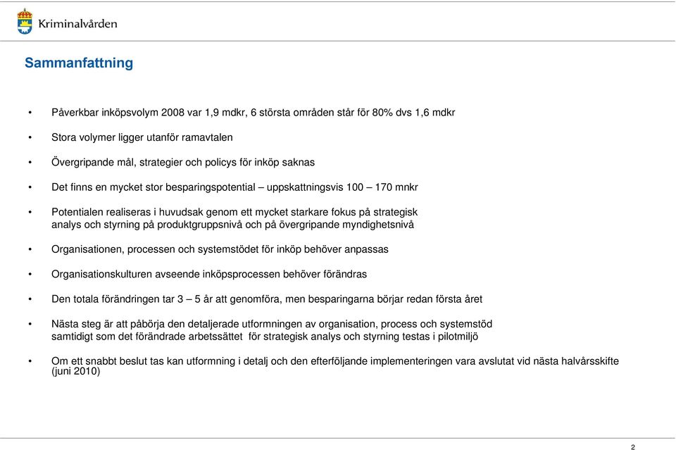 på övergripande myndighetsnivå Organisationen, processen och systemstödet för inköp behöver anpassas Organisationskulturen avseende inköpsprocessen behöver förändras Den totala förändringen tar 3 5