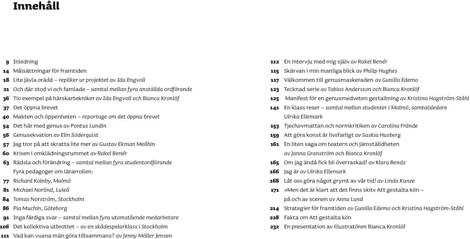 Lundin Genusekvation av Elin Söderquist Jag tror på att skratta lite mer av Gustav Ekman Mellbin Krisen i omklädningsrummet av Rakel Benér Rädsla och förändring samtal mellan fyra studentordförande