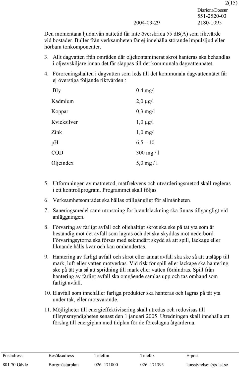 Föroreningshalten i dagvatten som leds till det kommunala dagvattennätet får ej överstiga följande riktvärden : Bly 0,4 mg/l Kadmium 2,0 µg/l Koppar 0,3 mg/l Kvicksilver 1,0 µg/l 2(15) Zink 1,0 mg/l