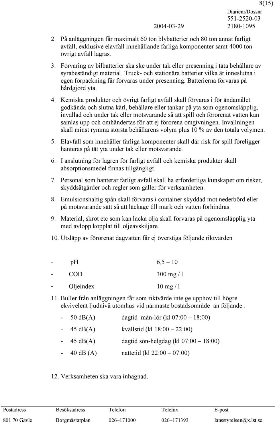 Truck- och stationära batterier vilka är inneslutna i egen förpackning får förvaras under presenning. Batterierna förvaras på hårdgjord yta. 4.