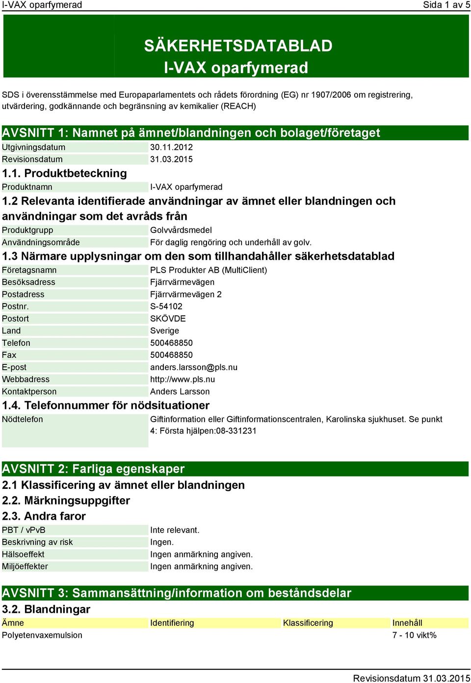 2 Relevanta identifierade användningar av ämnet eller blandningen och användningar som det avråds från Produktgrupp Golvvårdsmedel Användningsområde För daglig rengöring och underhåll av golv. 1.