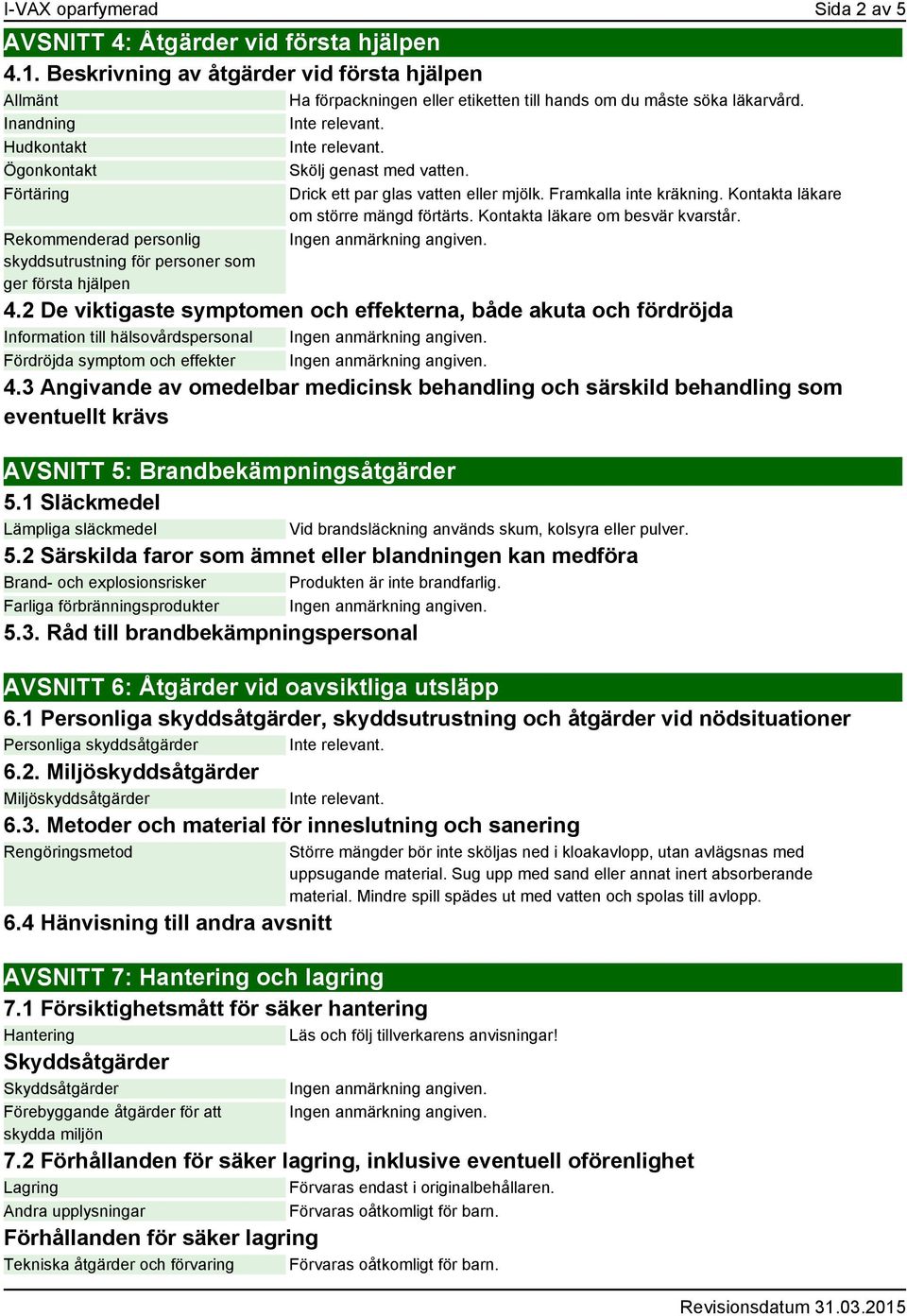 Framkalla inte kräkning. Kontakta läkare om större mängd förtärts. Kontakta läkare om besvär kvarstår. 4.