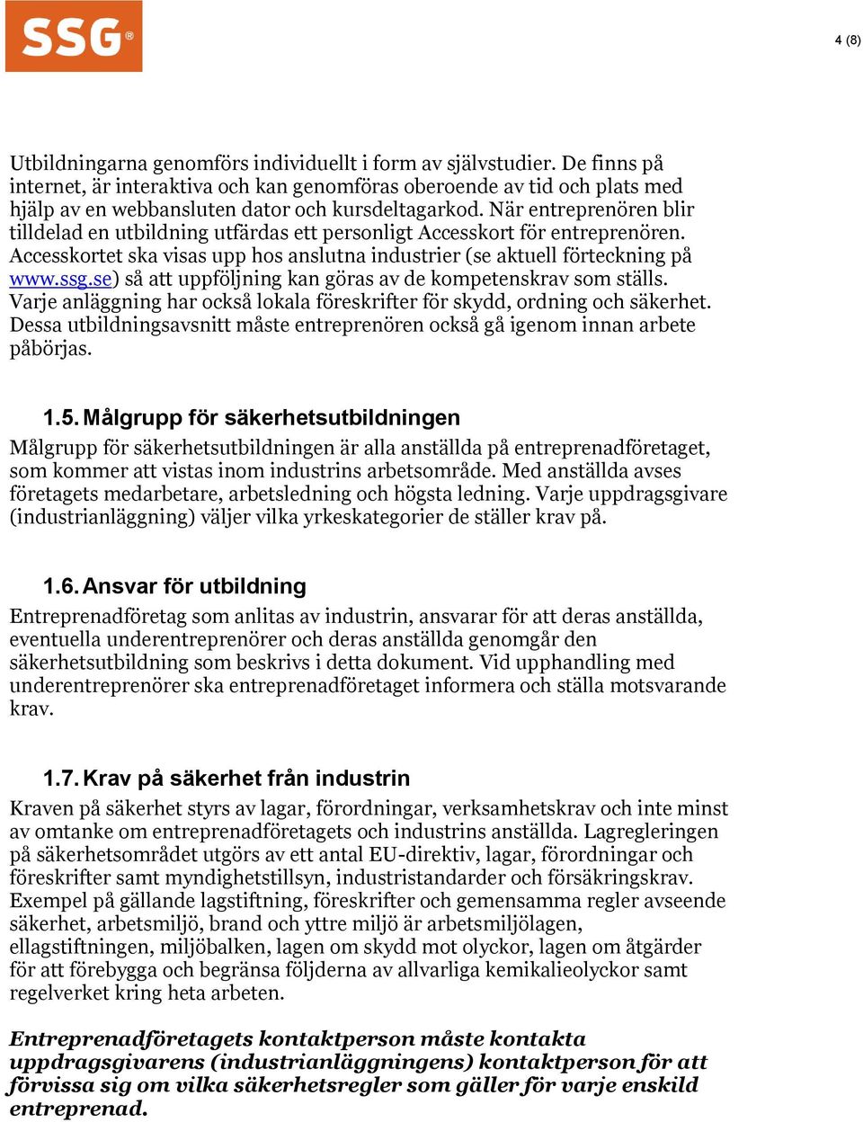 När entreprenören blir tilldelad en utbildning utfärdas ett personligt Accesskort för entreprenören. Accesskortet ska visas upp hos anslutna industrier (se aktuell förteckning på www.ssg.