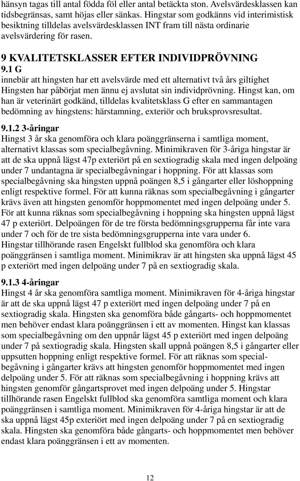 1 G innebär att hingsten har ett avelsvärde med ett alternativt två års giltighet Hingsten har påbörjat men ännu ej avslutat sin individprövning.