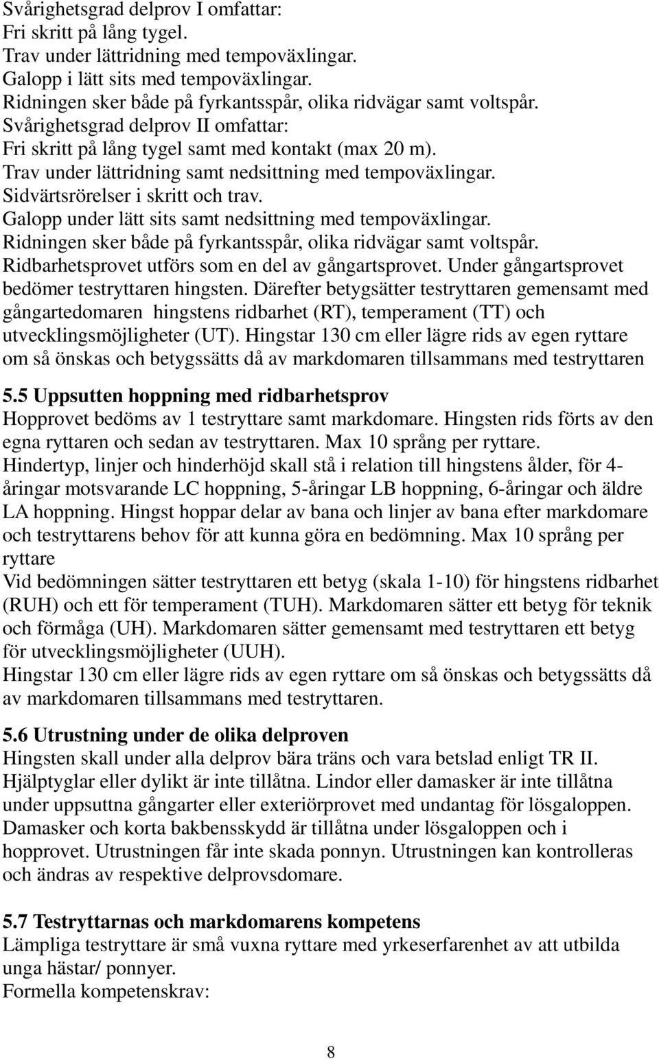 Trav under lättridning samt nedsittning med tempoväxlingar. Sidvärtsrörelser i skritt och trav. Galopp under lätt sits samt nedsittning med tempoväxlingar.