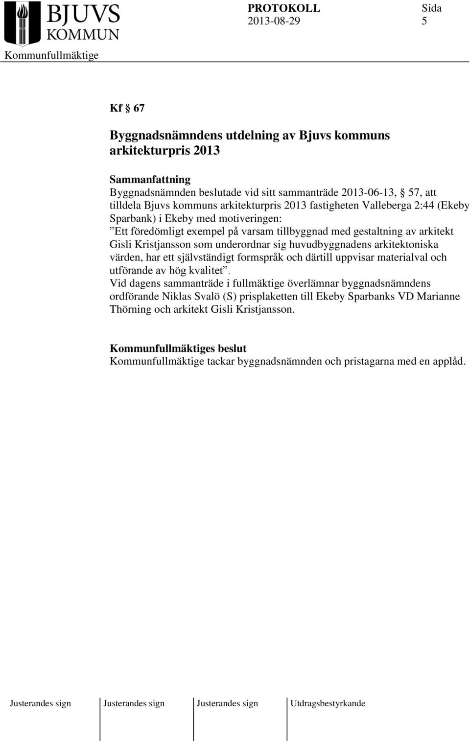 huvudbyggnadens arkitektoniska värden, har ett självständigt formspråk och därtill uppvisar materialval och utförande av hög kvalitet.