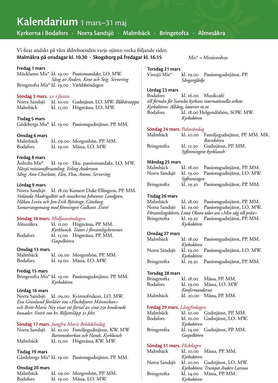 3:e i fastan Norra Sandsjö kl. 10.00 Gudstjänst, LO. MW. Blåbärssoppa Malmbäck kl. 15.00 Högmässa, LO. MW. Tisdag 5 mars Gödebergs Mis* kl. 19.00 Passionsgudstjänst, PP. MM.