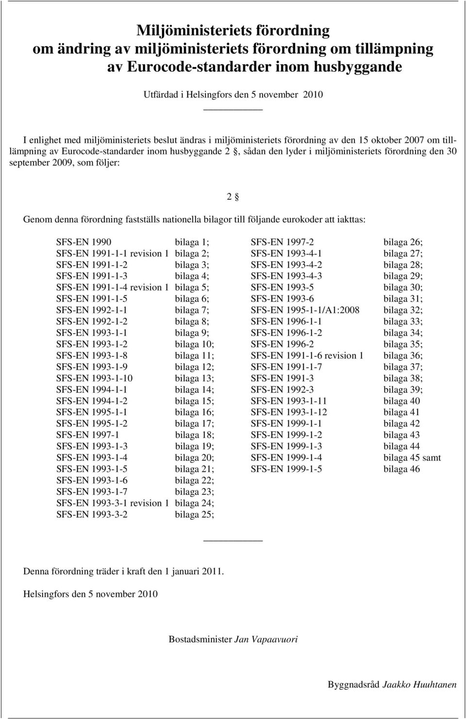 september 2009, som följer: Genom denna förordning fastställs nationella bilagor till följande eurokoder att iakttas: 2 SFS-EN 1990 bilaga 1; SFS-EN 1991-1-1 revision 1 bilaga 2; SFS-EN 1991-1-2