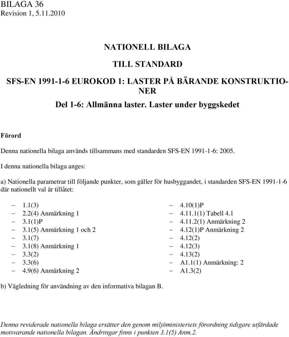 I denna nationella bilaga anges: a) Nationella parametrar till följande punkter, som gäller för husbyggandet, i standarden SFS-EN 1991-1-6 där nationellt val är tillåtet: 1.1(3) 2.2(4) Anmärkning 1 3.